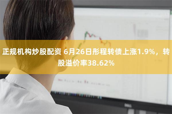 正规机构炒股配资 6月26日彤程转债上涨1.9%，转股溢价率38.62%