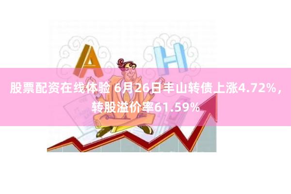 股票配资在线体验 6月26日丰山转债上涨4.72%，转股溢价率61.59%