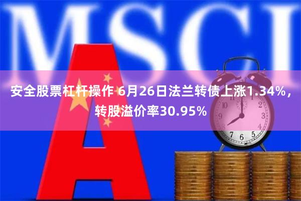 安全股票杠杆操作 6月26日法兰转债上涨1.34%，转股溢价率30.95%