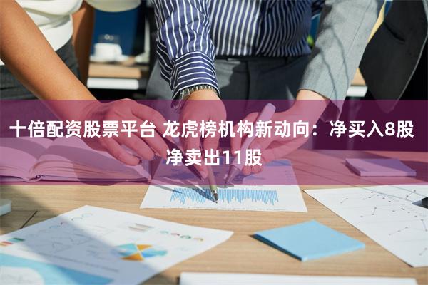 十倍配资股票平台 龙虎榜机构新动向：净买入8股 净卖出11股
