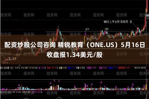 配资炒股公司咨询 精锐教育（ONE.US）5月16日收盘报1.34美元/股