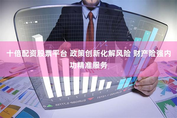 十倍配资股票平台 政策创新化解风险 财产险强内功精准服务