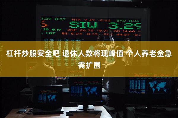 杠杆炒股安全吧 退休人数将现峰值 个人养老金急需扩围