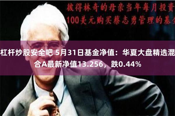 杠杆炒股安全吧 5月31日基金净值：华夏大盘精选混合A最新净值13.256，跌0.44%