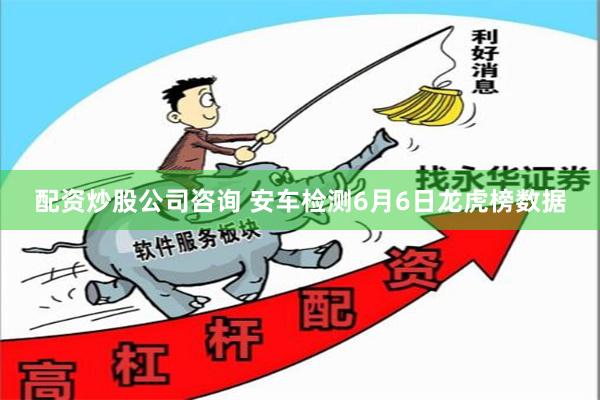 配资炒股公司咨询 安车检测6月6日龙虎榜数据
