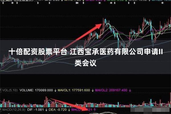 十倍配资股票平台 江西宝承医药有限公司申请II类会议