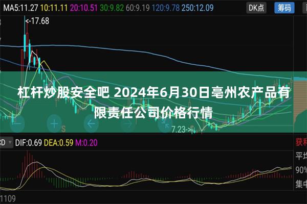 杠杆炒股安全吧 2024年6月30日亳州农产品有限责任公司价格行情