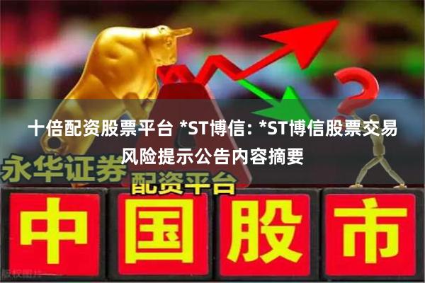 十倍配资股票平台 *ST博信: *ST博信股票交易风险提示公告内容摘要