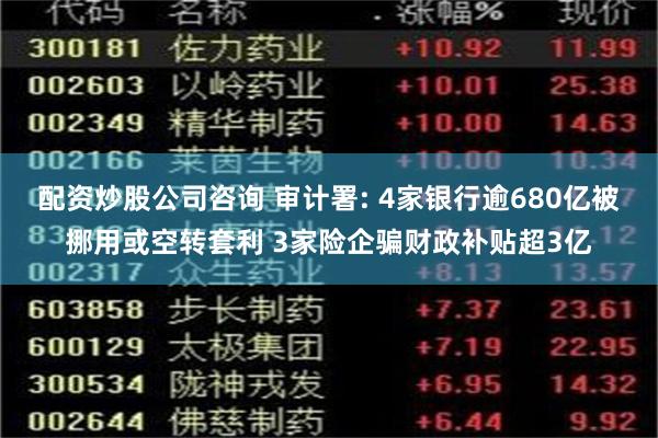 配资炒股公司咨询 审计署: 4家银行逾680亿被挪用或空转套利 3家险企骗财政补贴超3亿