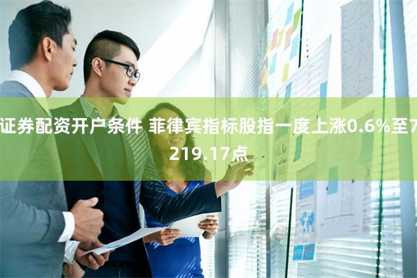 证券配资开户条件 菲律宾指标股指一度上涨0.6%至7219.17点