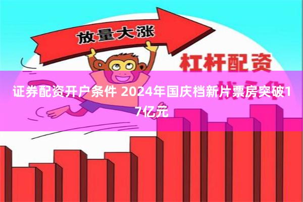 证券配资开户条件 2024年国庆档新片票房突破17亿元