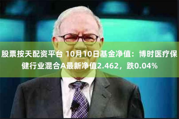 股票按天配资平台 10月10日基金净值：博时医疗保健行业混合A最新净值2.462，跌0.04%