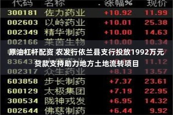原油杠杆配资 农发行依兰县支行投放1992万元贷款支持助力地方土地流转项目