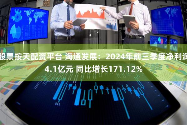 股票按天配资平台 海通发展：2024年前三季度净利润4.1亿元 同比增长171.12%