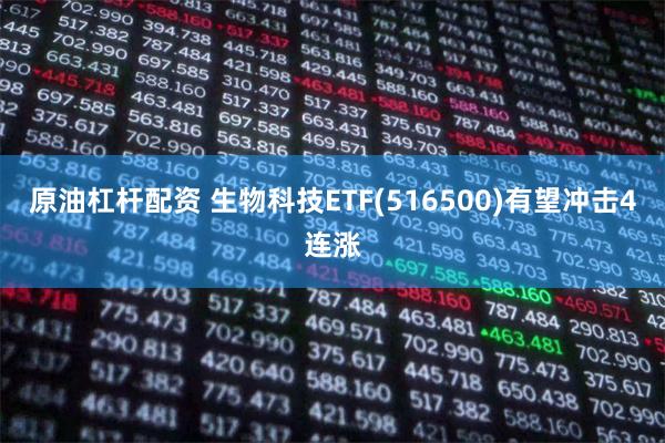 原油杠杆配资 生物科技ETF(516500)有望冲击4连涨