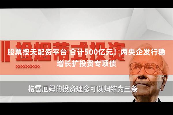股票按天配资平台 合计500亿元！两央企发行稳增长扩投资专项债