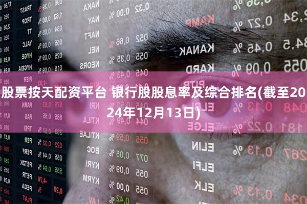 股票按天配资平台 银行股股息率及综合排名(截至2024年12月13日)