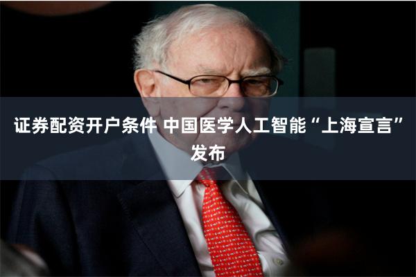 证券配资开户条件 中国医学人工智能“上海宣言”发布