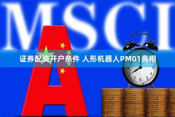 证券配资开户条件 人形机器人PM01亮相